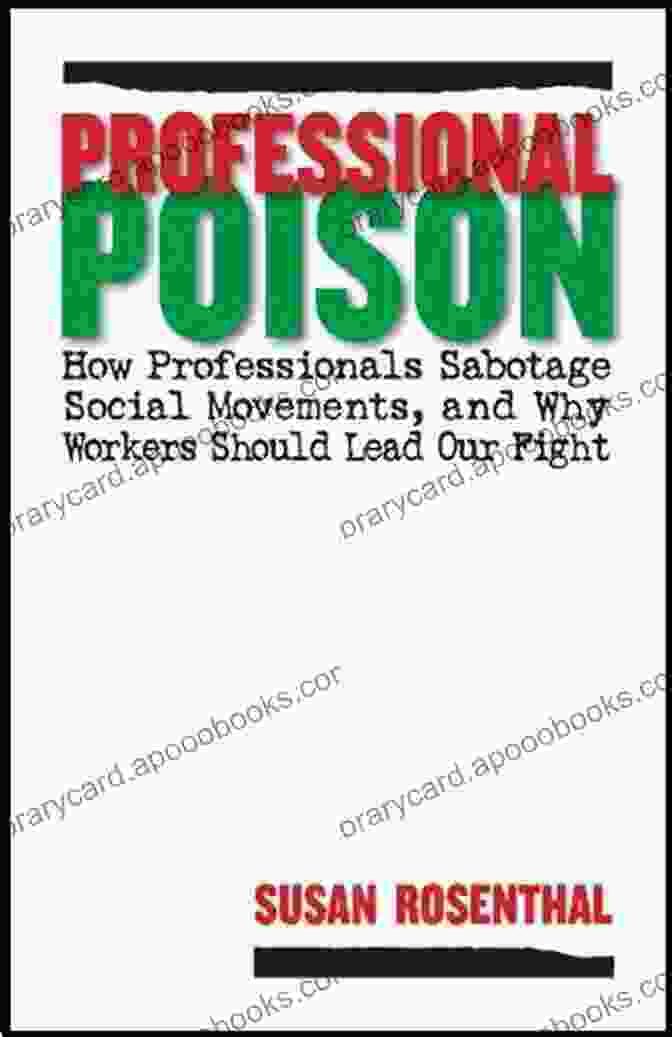 How Professionals Sabotage Social Movements And Why Workers Should Lead Ours Professional Poison: How Professionals Sabotage Social Movements And Why Workers Should Lead Our Fight