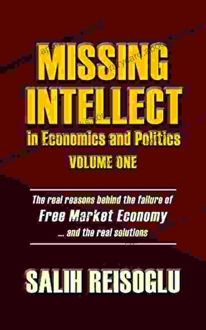 Missing Intellect In Economics And Politics Volume One Book Cover Missing Intellect In Economics And Politics Volume One: The Real Reasons Behind The Failure Of Free Market Economy And The Real Solutions