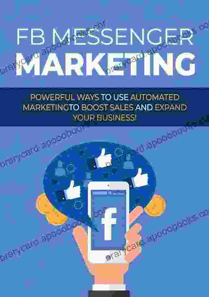 Powerful Ways To Use Automated Marketing To Boost Sales And Expand Your Business Facebook Messenger Marketing: Powerful Ways To Use Automated Marketing To Boost Sales And Expand Your Business