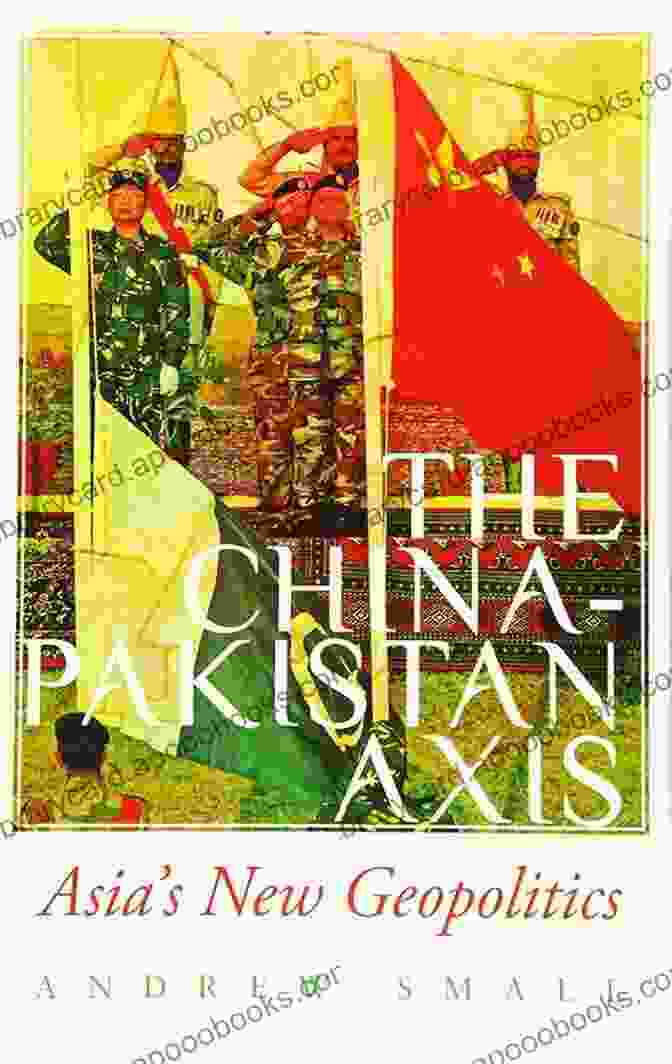 The China Pakistan Axis: Asia's New Geopolitics The China Pakistan Axis: Asia S New Geopolitics