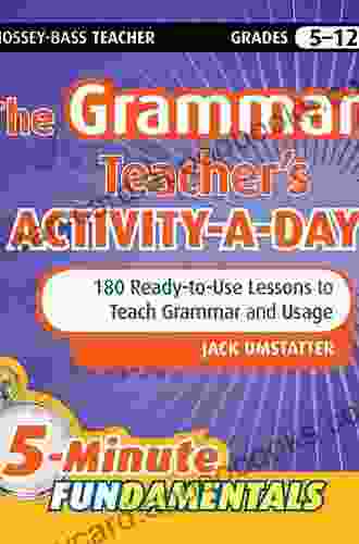 The Grammar Teacher S Activity A Day: 180 Ready To Use Lessons To Teach Grammar And Usage (JB Ed: 5 Minute FUNdamentals 17)