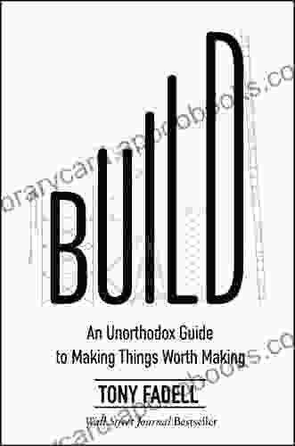 Build: An Unorthodox Guide to Making Things Worth Making