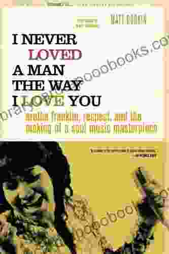 I Never Loved A Man The Way I Love You: Aretha Franklin Respect And The Making Of A Soul Music Masterpiece