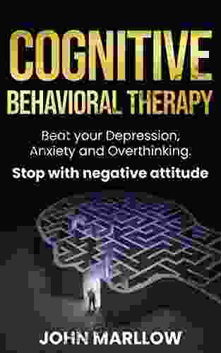 Cognitive Behavioral Therapy: Beat Your Depression Anxiety And Overthinking Stop With Negative Attitude