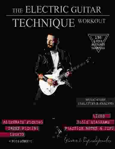 The Electric Guitar Technique Workout: A Complete Course in Modern Technique Alternate Sweep Picking Legato 138 Patterns licks for Increasing Speed Accuracy Coordination Shred All levels