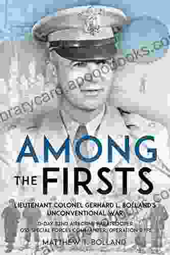 Among The Firsts: Lieutenant Colonel Gerhard L Bolland S Unconventional War: D Day 82nd Airborne Paratrooper OSS Special Forces Commander Of Operation Rype