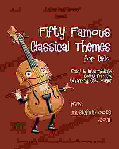 Fifty Famous Classical Themes For Cello: Easy And Intermediate Solos For The Advancing Cello Player