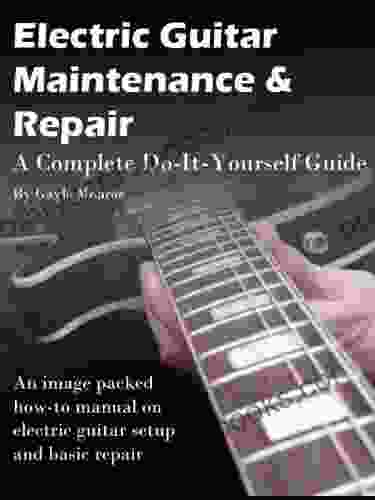 Electric Guitar Maintenance and Repair A Complete Do it Yourself Guide