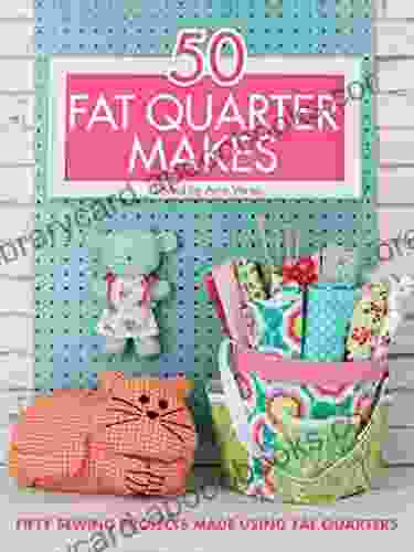 50 Fat Quarter Makes: Fifty Sewing Projects Made Using Fat Quarters