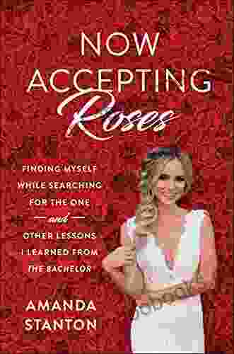 Now Accepting Roses: Finding Myself While Searching For The One And Other Lessons I Learned From The Bachelor