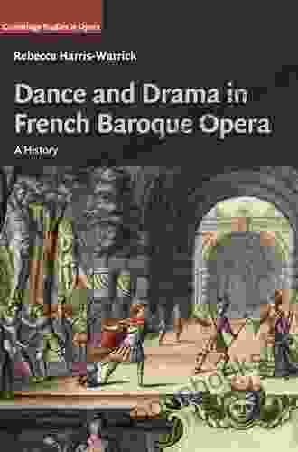 Dance And Drama In French Baroque Opera: A History (Cambridge Studies In Opera)