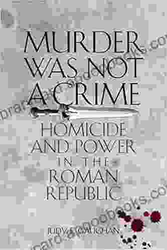 Murder Was Not A Crime: Homicide And Power In The Roman Republic (Ashley And Peter Larkin In Greek And Roman Culture)