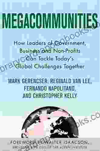 Megacommunities: How Leaders Of Government Business And Non Profits Can Tackle Today S Global Challenges Together: How Business Government And Civil This Century S Global Challenges Together