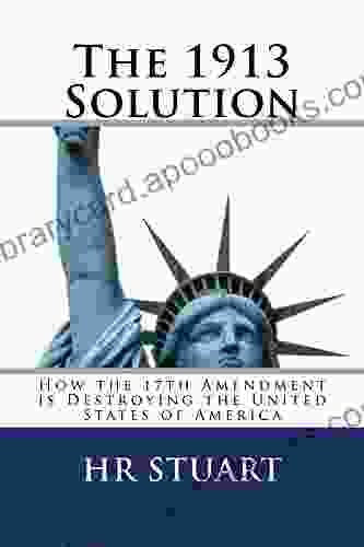 The 1913 Solution: How The 17th Amendment Is Destroying The United States Of America