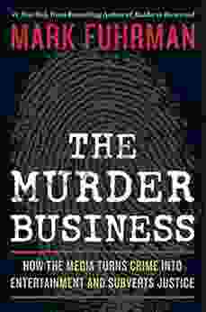 The Murder Business: How The Media Turns Crime Into Entertainment And Subverts Justice