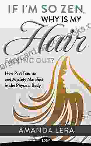 If I m so Zen Why Is My Hair Falling Out?: How Past Trauma and Anxiety Manifest in the Physical Body