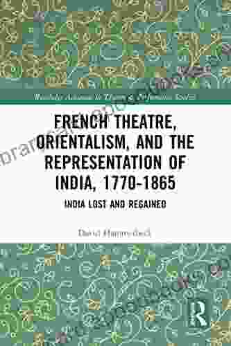 French Theatre Orientalism and the Representation of India 1770 1865: India Lost and Regained (Routledge Advances in Theatre Performance Studies)