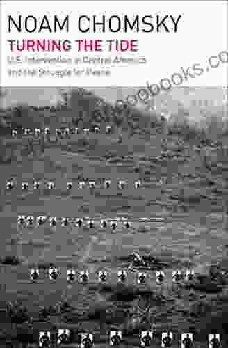 Turning The Tide: U S Intervention In Central America And The Struggle For Peace