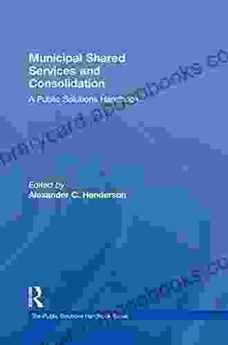 Municipal Shared Services and Consolidation: A Public Solutions Handbook (The Public Solutions Handbook Series)