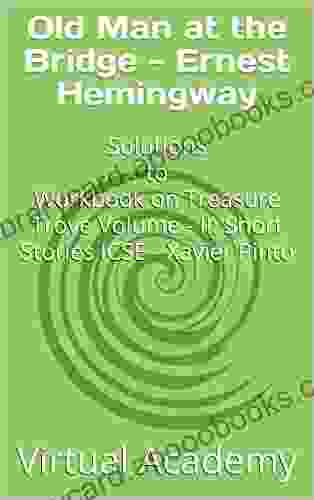 Old Man At The Bridge Ernest Hemingway: Solutions To Workbook On Treasure Trove Volume II: Short Stories ICSE Xavier Pinto