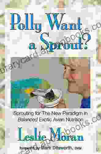 Polly Want A Sprout?: Sprouting For The New Paradigm In Balanced Exotic Avian Nutrition (Avian Holistic Healthcare 1)