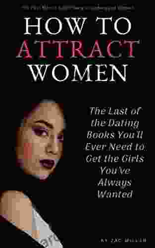 How To Attract Women: The Last Of The Dating You Ll Ever Need To Get The Girls You Ve Always Wanted (For Men)