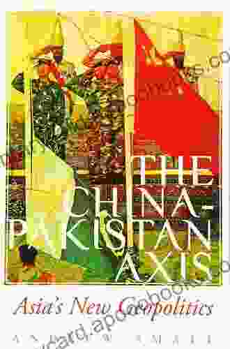 The China Pakistan Axis: Asia S New Geopolitics