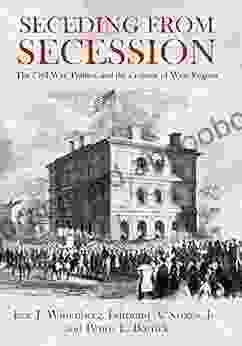 Seceding from Secession: The Civil War Politics and the Creation of West Virginia