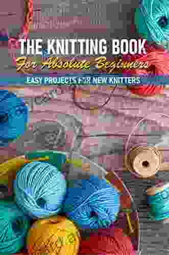 The Knitting For Absolute Beginners Easy Projects For New Knitters