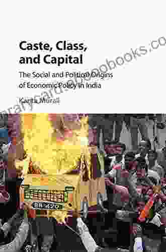 Caste Class And Capital: The Social And Political Origins Of Economic Policy In India