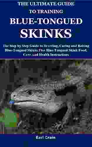 The Ultimate Guide To Training Blue Tongued Skinks: The Step By Step Guide To Breeding Caring And Raising Blue Tongued Skinks Plus Blue Tongued Skink Food Care And Health Instructions