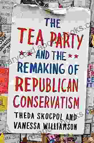 The Tea Party And The Remaking Of Republican Conservatism