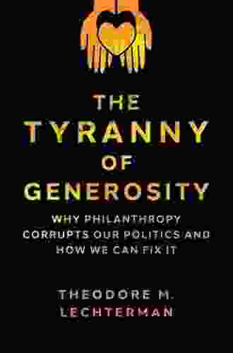 The Tyranny Of Generosity: Why Philanthropy Corrupts Our Politics And How We Can Fix It