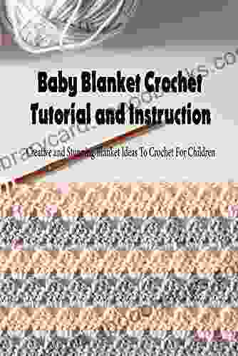 Baby Blanket Crochet Tutorial And Instruction: Creative And Stunning Blanket Ideas To Crochet For Children: Baby Blanket Pattern