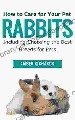 How To Care For Your Pet Rabbits: Including Choosing The Best Breeds For Pets