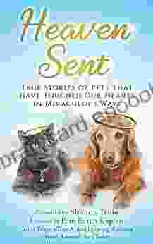 Heaven Sent: True Stories Of Pets That Have Touched Our Hearts In Miraculous Ways