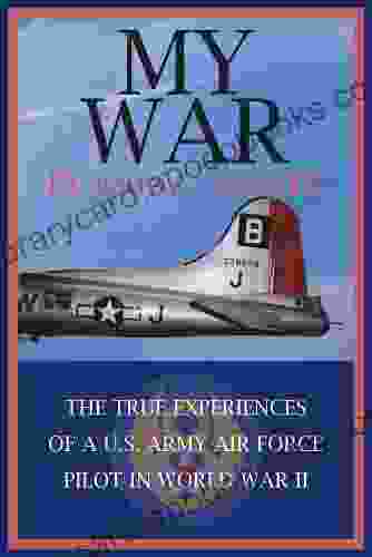 My War: The True Experiences Of A U S Army Air Force Pilot In World War Ii