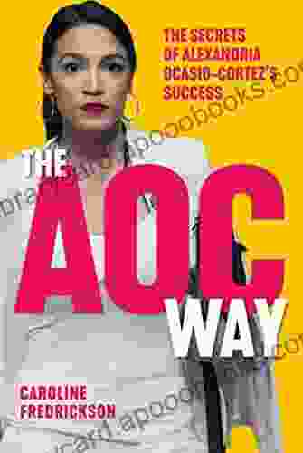 The AOC Way: The Secrets Of Alexandria Ocasio Cortez S Success (Women In Power)