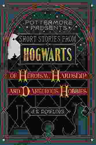 Short Stories from Hogwarts of Heroism Hardship and Dangerous Hobbies (Kindle Single) (Pottermore Presents 1)