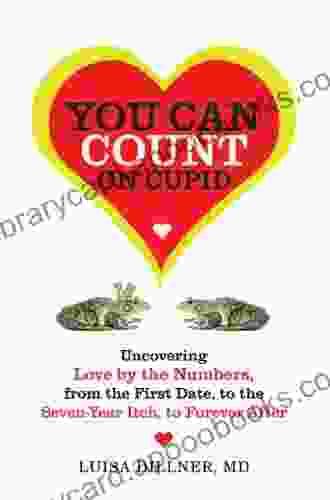 You Can Count On Cupid: Uncovering Love By The Numbers From The First Date To The Seven Year Itch To The Forever After