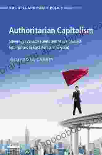 Authoritarian Capitalism: Sovereign Wealth Funds and State Owned Enterprises in East Asia and Beyond (Business and Public Policy)