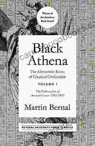 Black Athena: The Afroasiatic Roots Of Classical Civilization Volume I: The Fabrication Of Ancient Greece 1785 1985