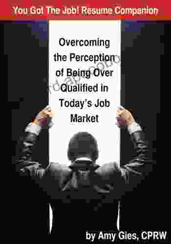 You Got the Job Resume Companion (Overcoming the Perception of Being Over Qualified in Today s Job Market 1)